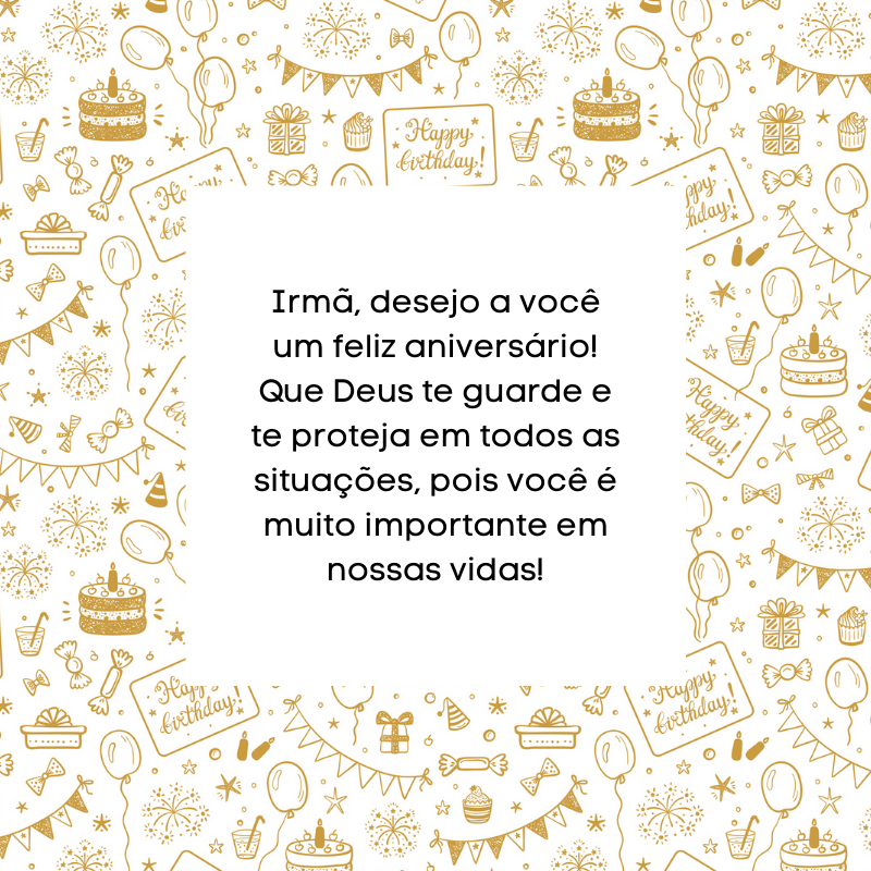 Irmã, desejo a você um feliz aniversário! Que Deus te guarde e te proteja em todos as situações, pois você é muito importante em nossas vidas!