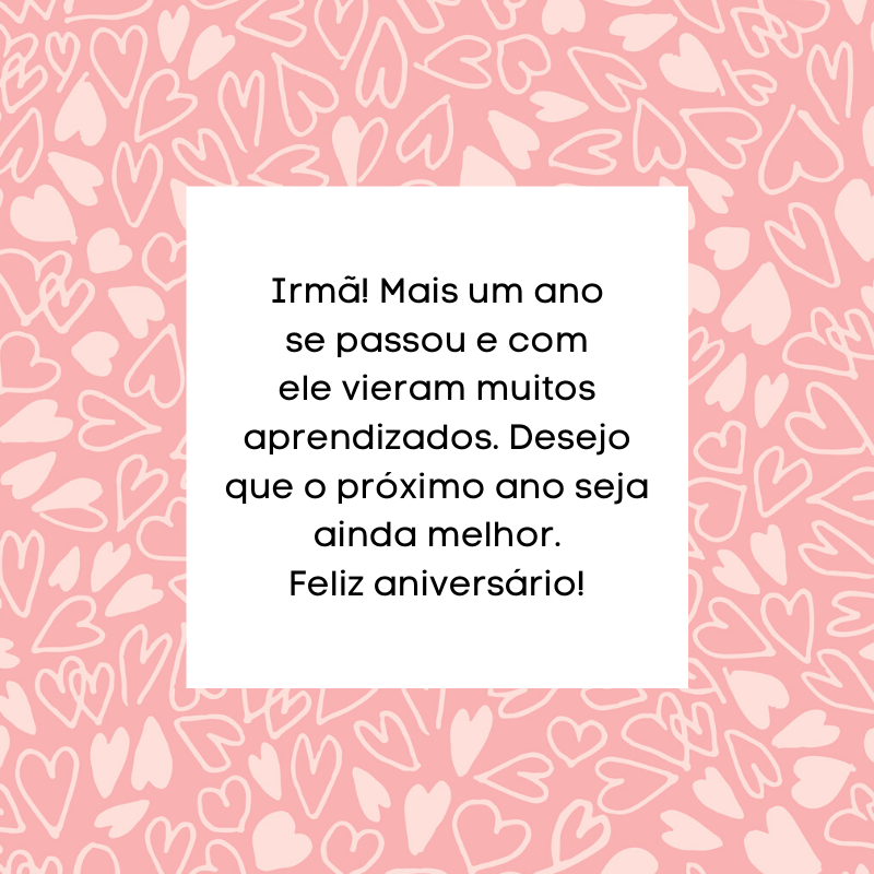 Irmã! Mais um ano se passou e com ele vieram muitos aprendizados. Desejo que o próximo ano seja ainda melhor. Feliz aniversário!