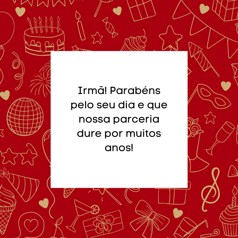 Irmã! Parabéns pelo seu dia e que nossa parceria dure por muitos anos!