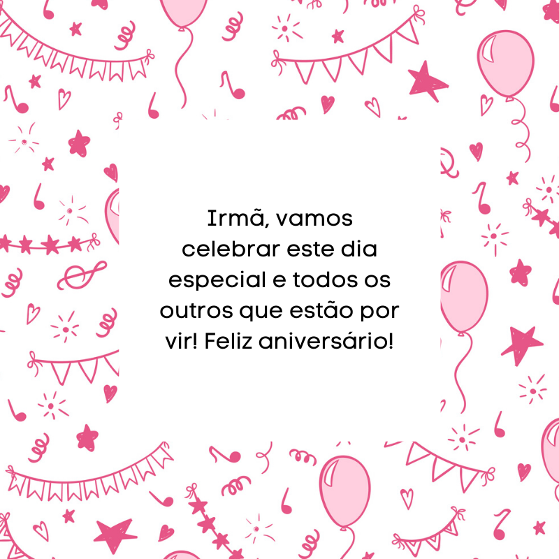 Irmã, vamos celebrar este dia especial e todos os outros que estão por vir! Feliz aniversário!