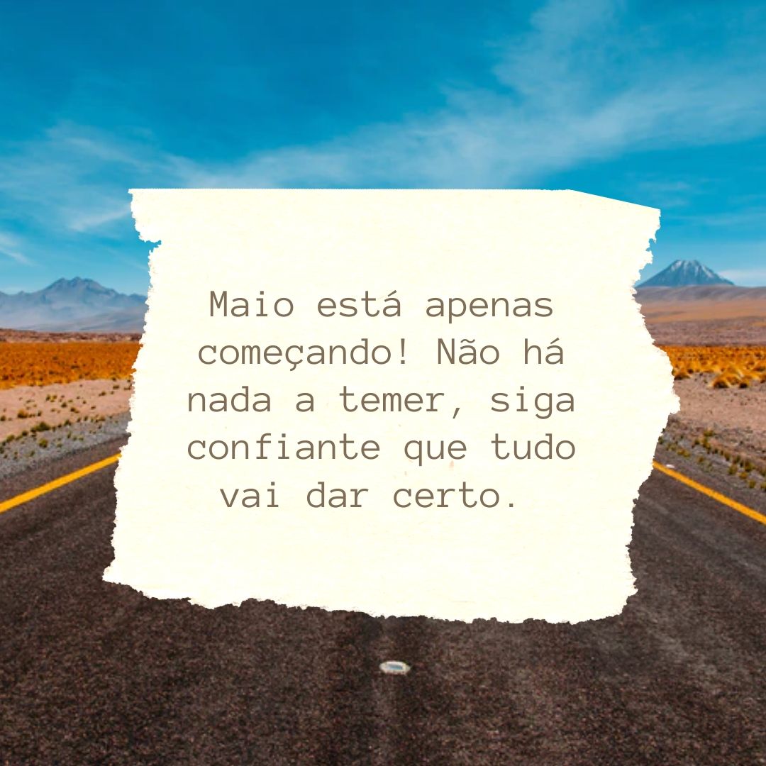 Maio está apenas começando! Não há nada a temer, siga confiante que tudo vai dar certo.