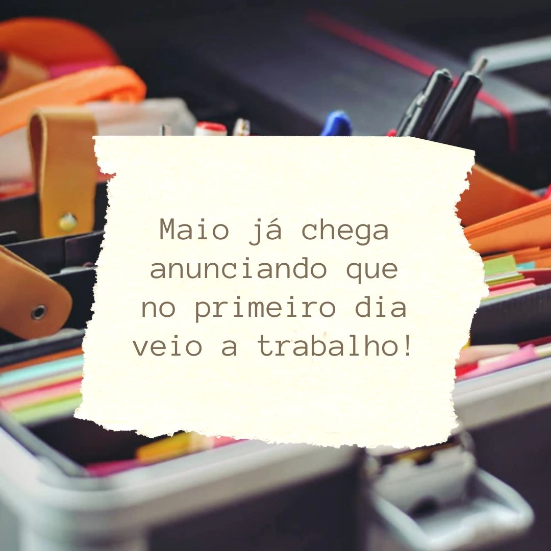 Maio já chega anunciando que no primeiro dia veio a trabalho!