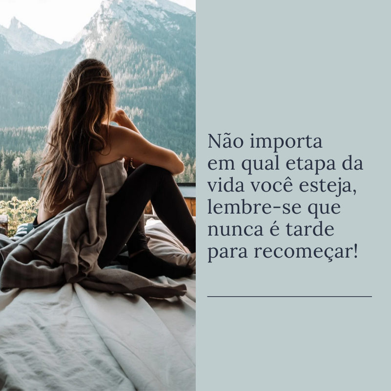 Não importa em qual etapa da vida você esteja, lembre-se que nunca é tarde para recomeçar!