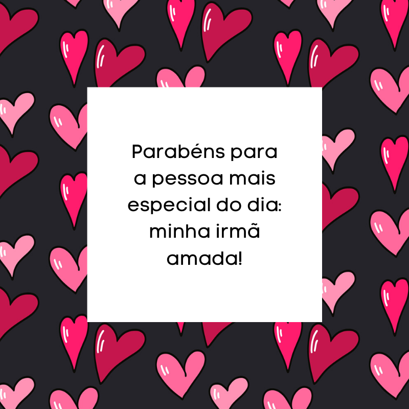 Parabéns para a pessoa mais especial do dia: minha irmã amada!