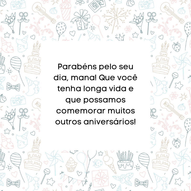 Parabéns pelo seu dia, mana! Que você tenha longa vida e que possamos comemorar muitos outros aniversários!