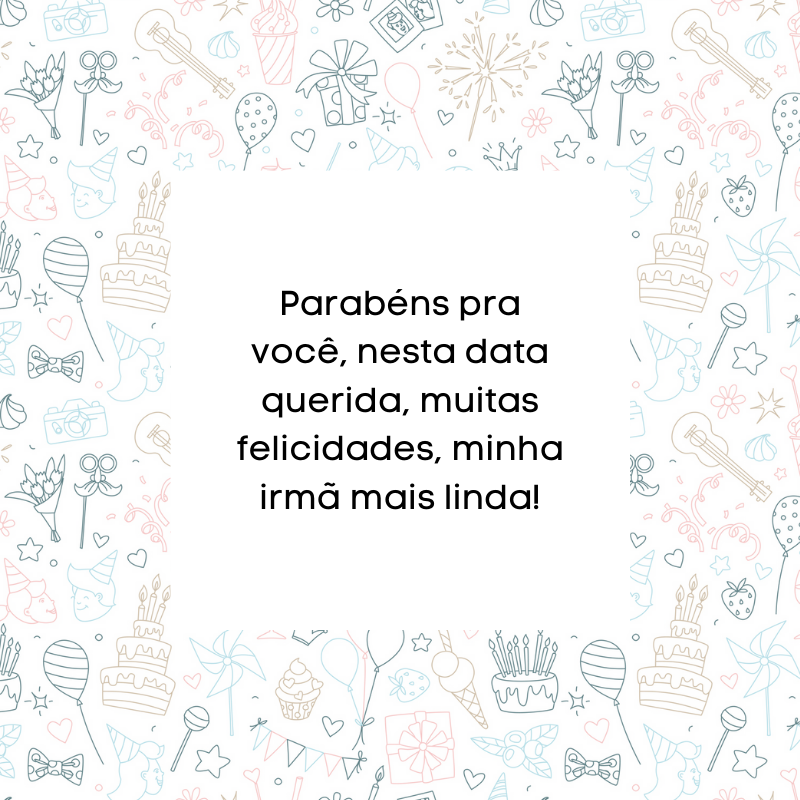 Parabéns pra você, nesta data querida, muitas felicidades, minha irmã mais linda!