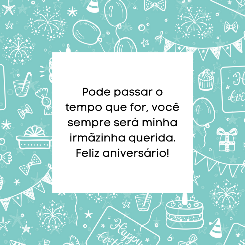 Pode passar o tempo que for, você sempre será minha irmãzinha querida. Feliz aniversário!