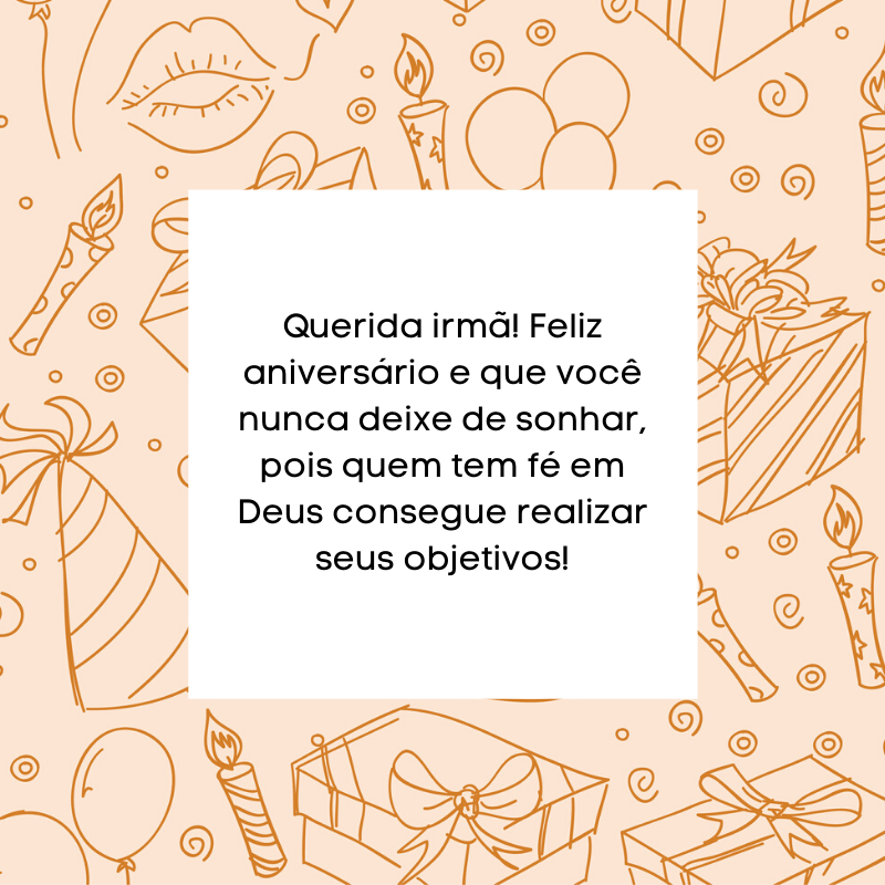 Querida irmã! Feliz aniversário e que você nunca deixe de sonhar, pois quem tem fé em Deus consegue realizar seus objetivos!