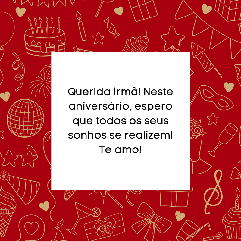 Querida irmã! Neste aniversário, espero que todos os seus sonhos se realizem! Te amo!