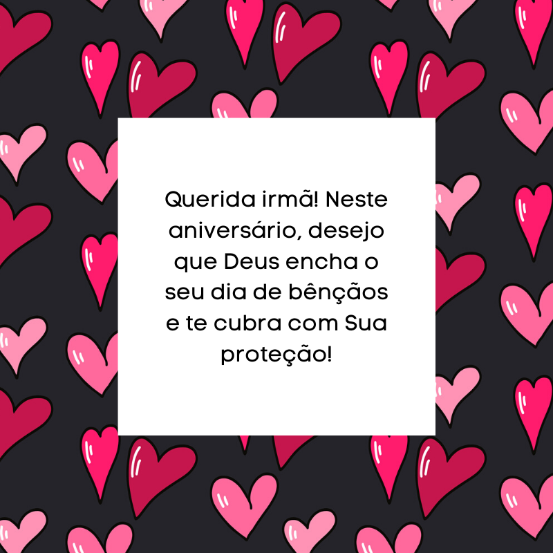 Querida irmã! Neste aniversário, desejo que Deus encha o seu dia de bênçãos e te cubra com Sua proteção!