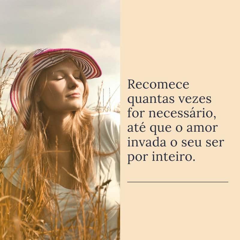 Recomece quantas vezes for necessário, até que o amor invada o seu ser por inteiro.