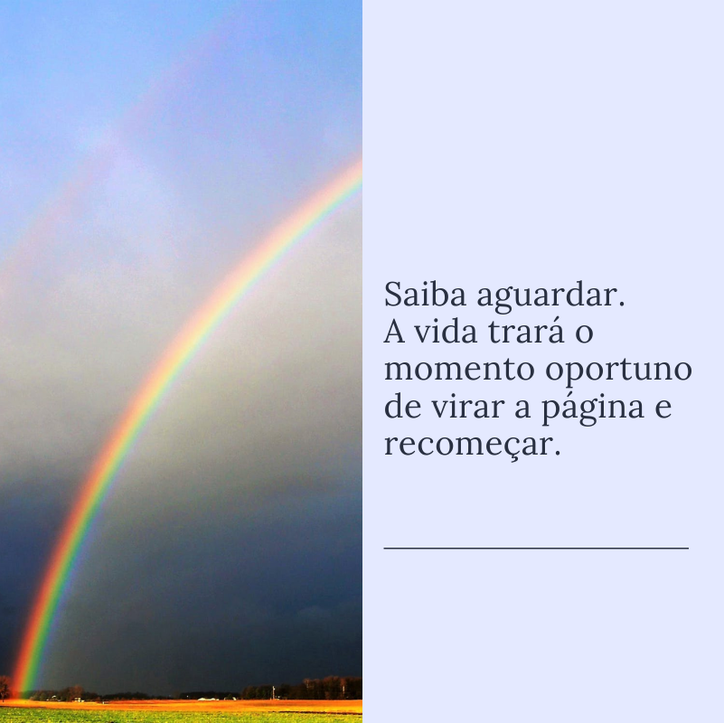 Saiba aguardar. A vida trará o momento oportuno de virar a página e recomeçar.