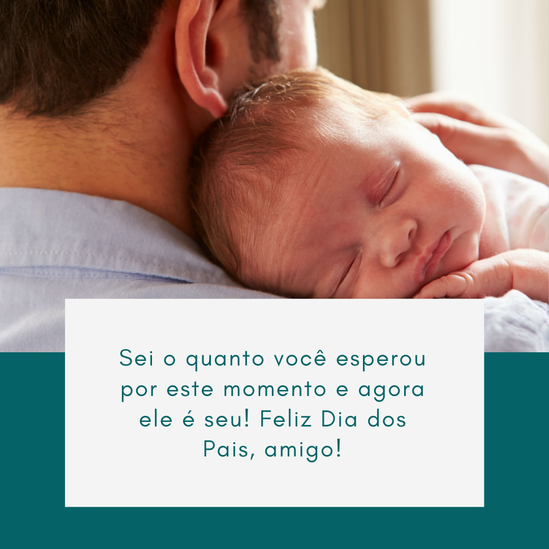 Sei o quanto você esperou por este momento e agora ele é seu! Feliz Dia dos Pais, amigo!