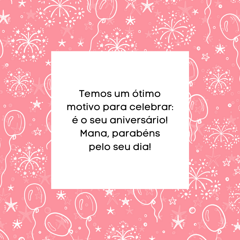 Temos um ótimo motivo para celebrar: é o seu aniversário! Mana, parabéns pelo seu dia!