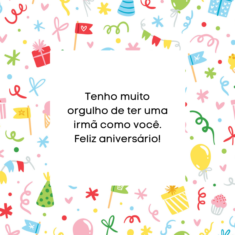 Tenho muito orgulho de ter uma irmã como você. Feliz aniversário!