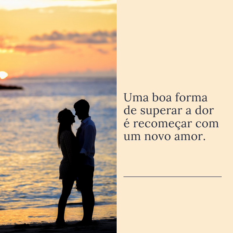 Uma boa forma de superar a dor é recomeçar com um novo amor.