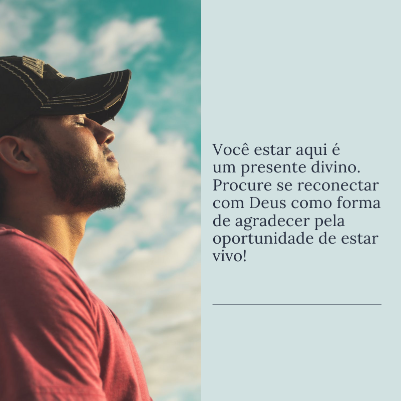 Você estar aqui é um presente divino. Procure se reconectar com Deus como forma de agradecer pela oportunidade de estar vivo!