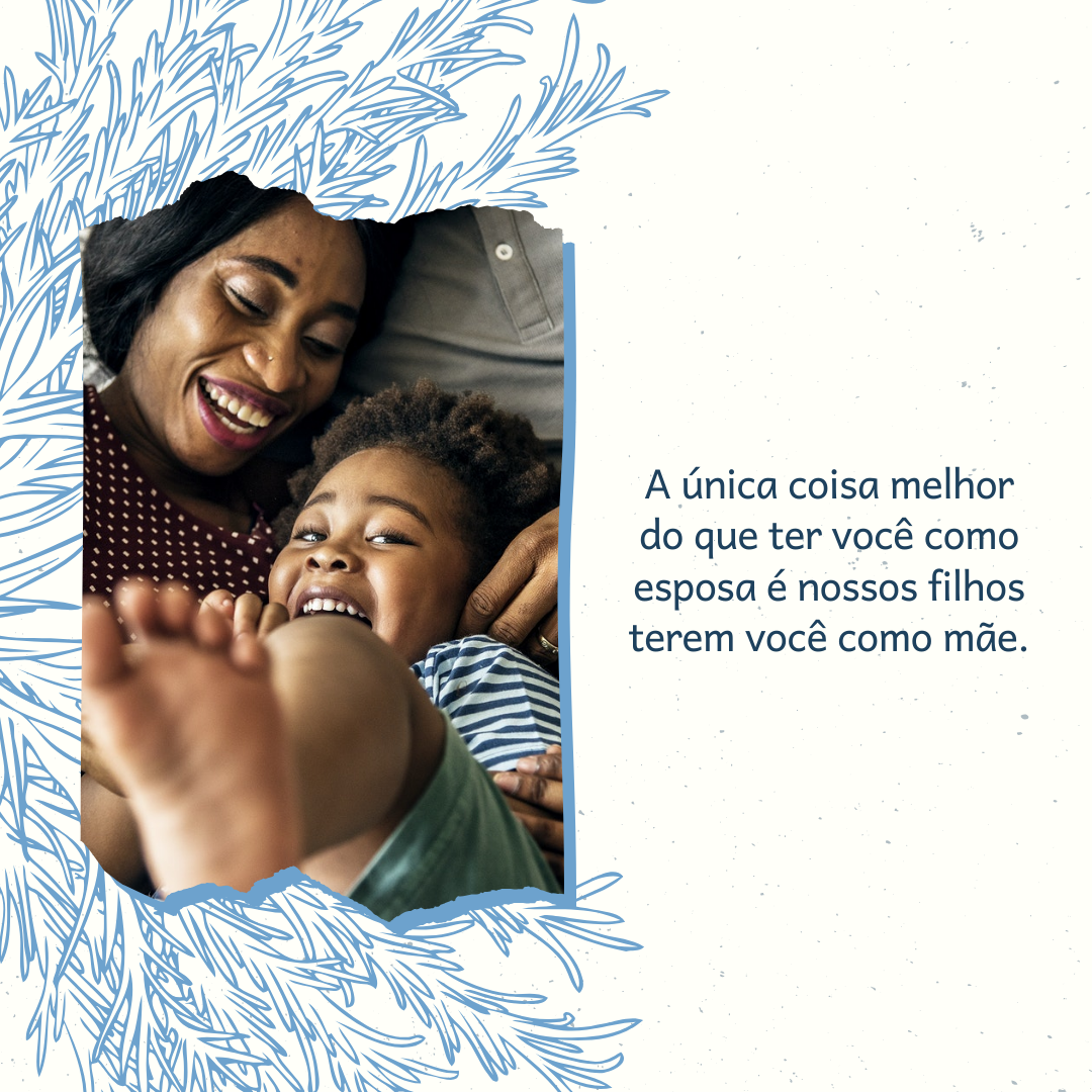 A única coisa melhor do que ter você como esposa é nossos filhos terem você como mãe.