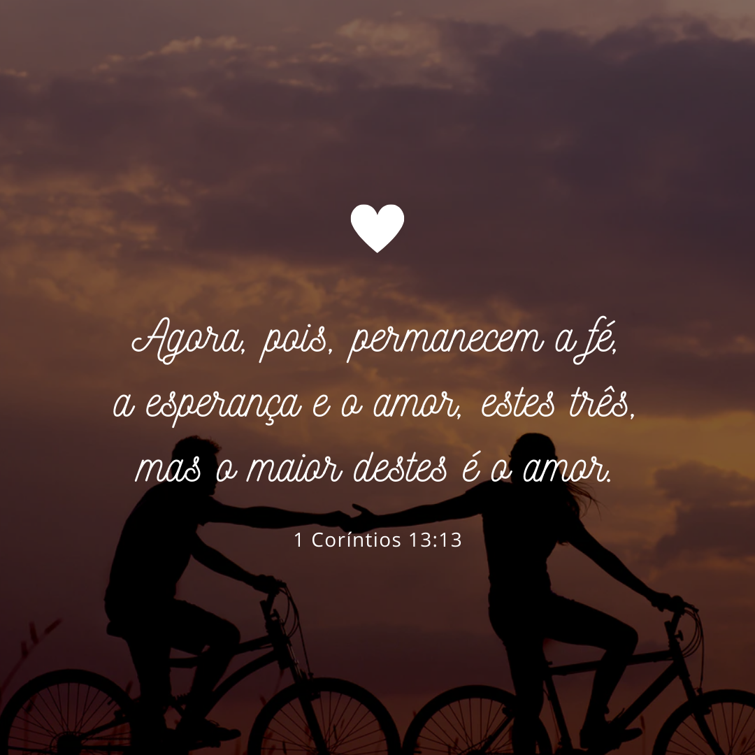 Agora, pois, permanecem a fé, a esperança e o amor, estes três, mas o maior destes é o amor.