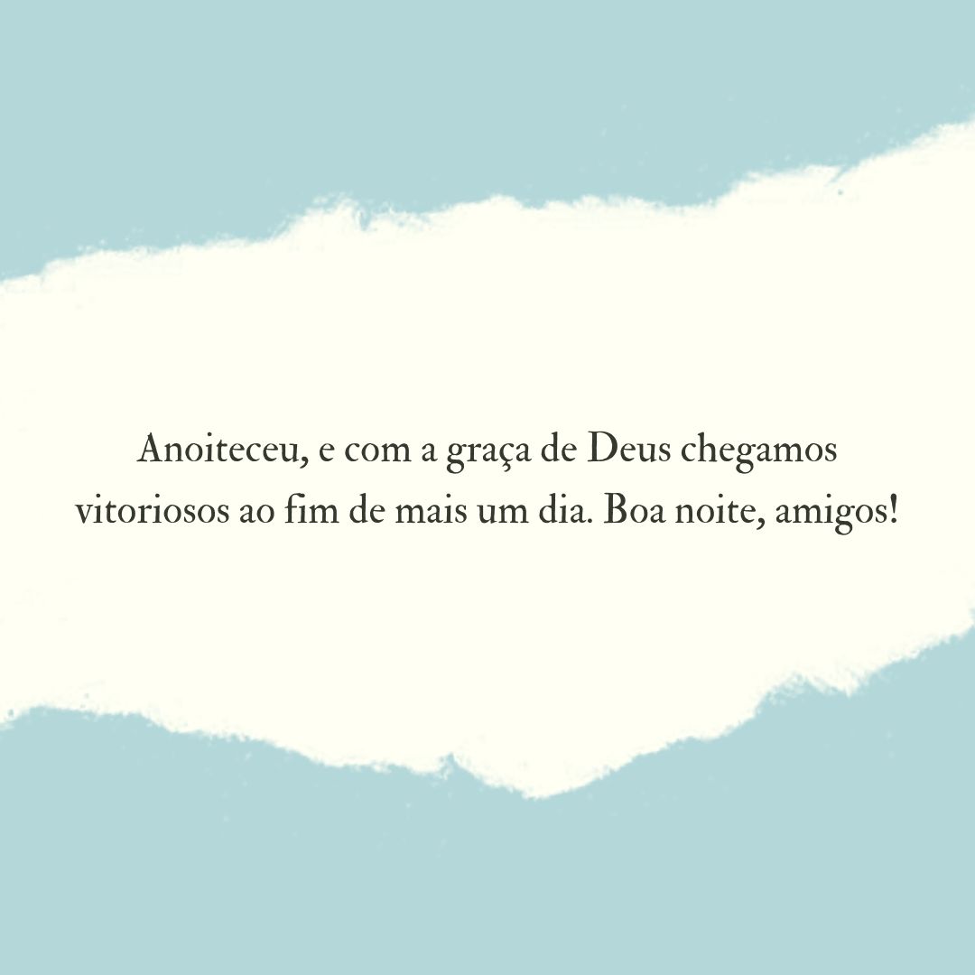 Anoiteceu, e com a graça de Deus chegamos vitoriosos ao fim de mais um dia. Boa noite, amigos!