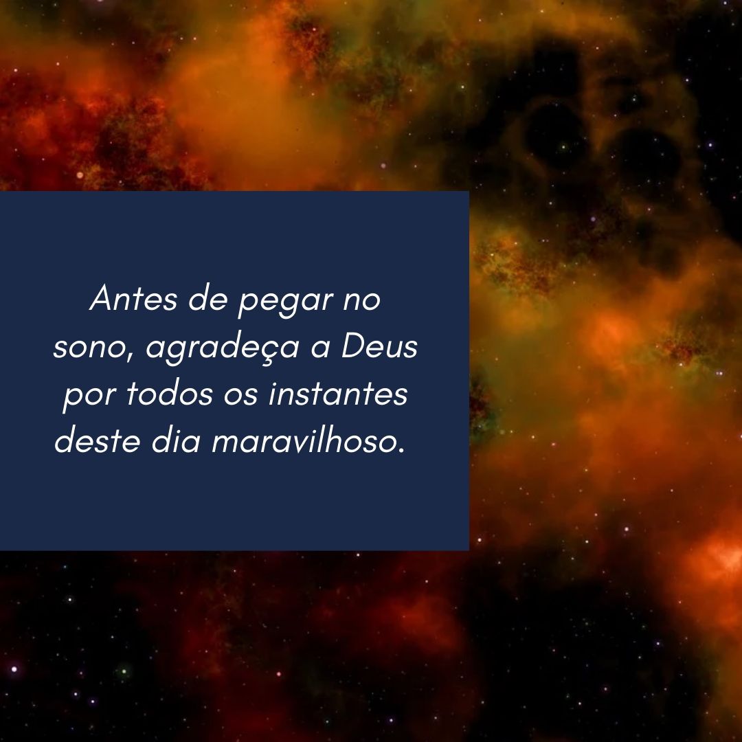 Antes de pegar no sono, agradeça a Deus por todos os instantes deste dia maravilhoso. 