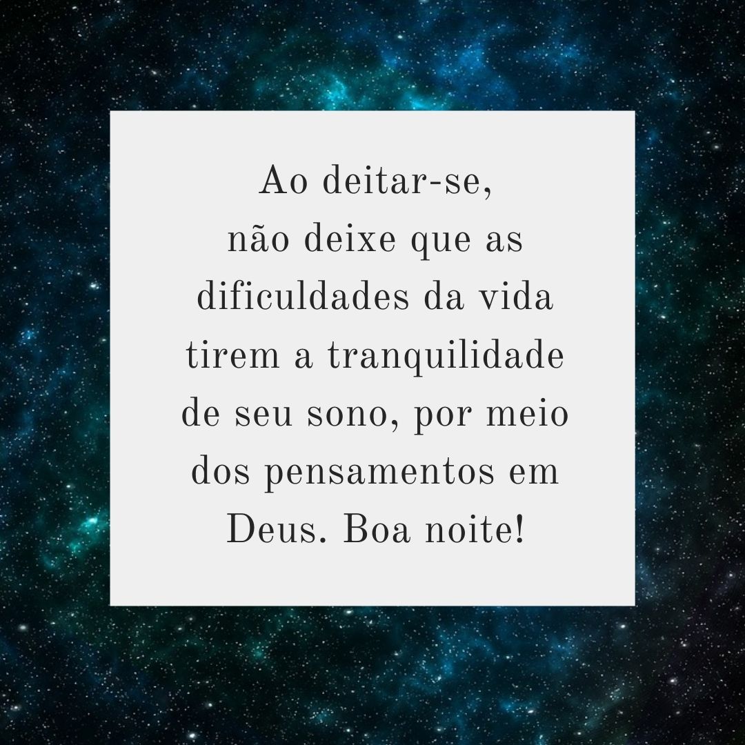 Ao deitar-se, não deixe que as dificuldades da vida tirem a tranquilidade de seu sono, por meio dos pensamentos em Deus. Boa noite!