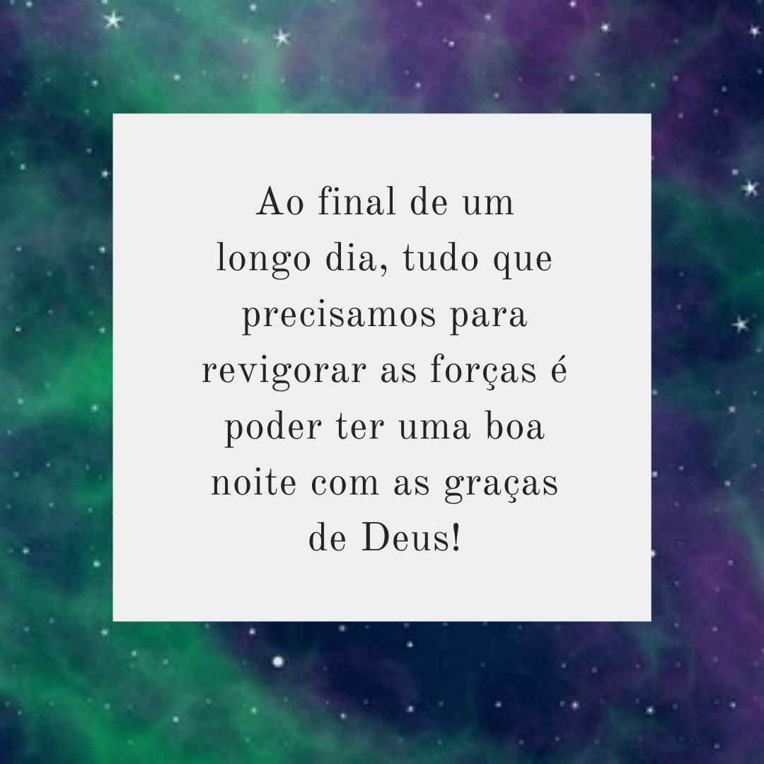 Ao final de um longo dia, tudo que precisamos para revigorar as forças é poder ter uma boa noite com as graças de Deus!