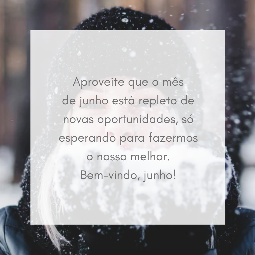 Aproveite que o mês de junho está repleto de novas oportunidades, só esperando para fazermos o nosso melhor. Bem-vindo, junho!