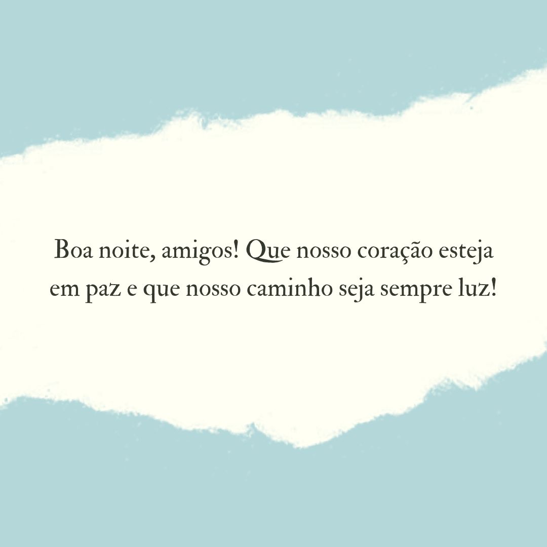 Boa noite, amigos! Que nosso coração esteja em paz e que nosso caminho seja sempre luz!