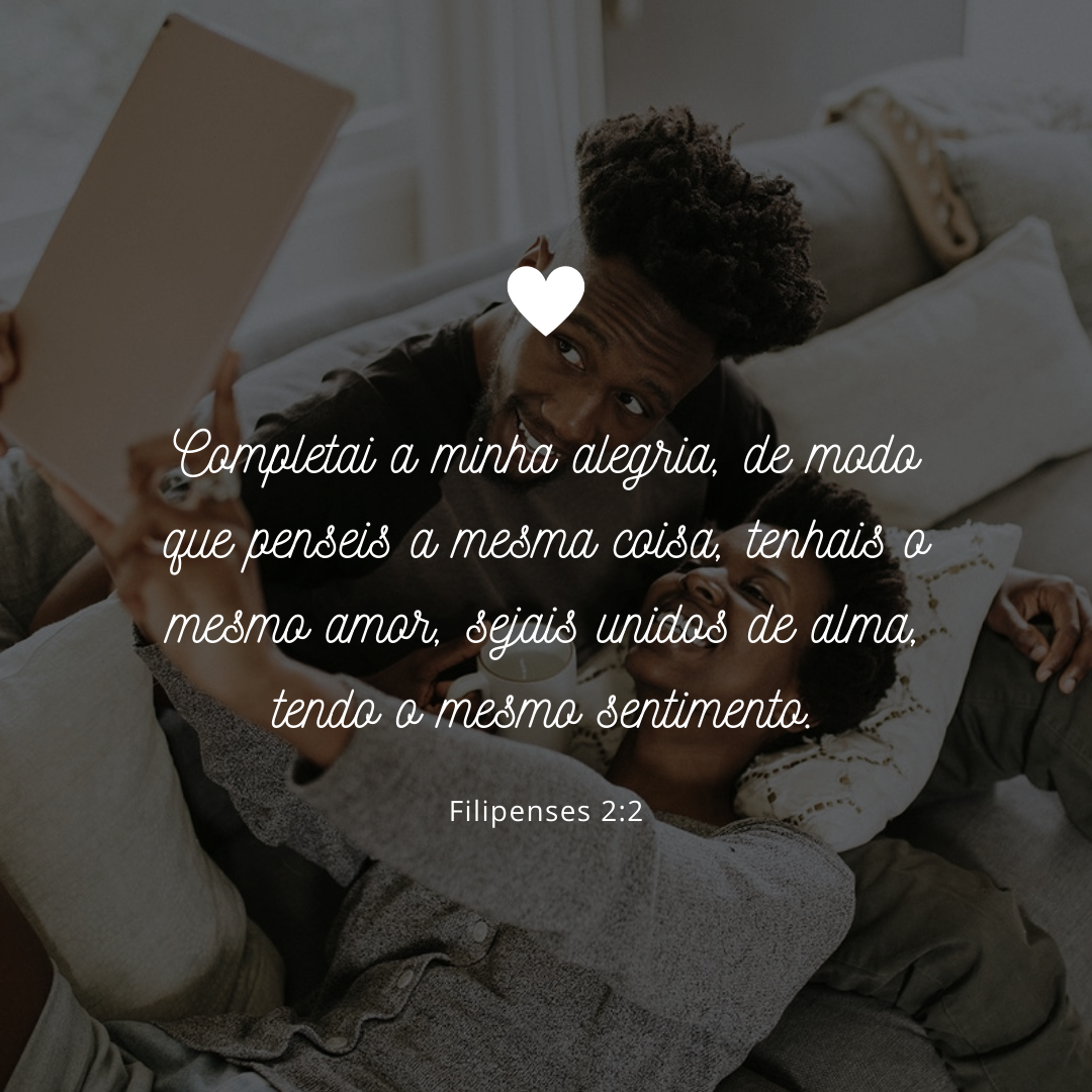 Completai a minha alegria, de modo que penseis a mesma coisa, tenhais o mesmo amor, sejais unidos de alma, tendo o mesmo sentimento.