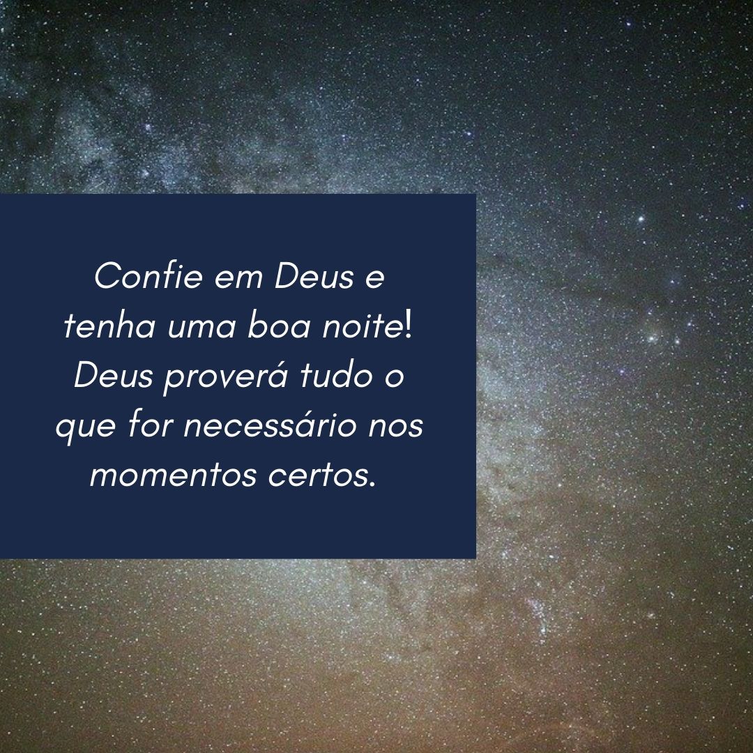 Confie em Deus e tenha uma boa noite! Deus proverá tudo o que for necessário nos momentos certos. 