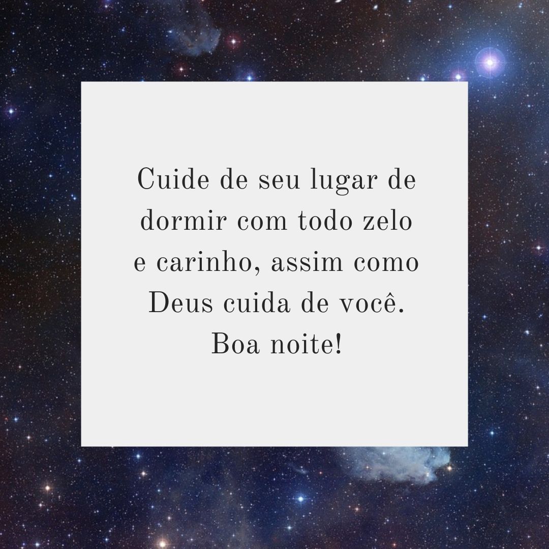 Cuide de seu lugar de dormir com todo zelo e carinho, assim como Deus cuida de você. Boa noite!