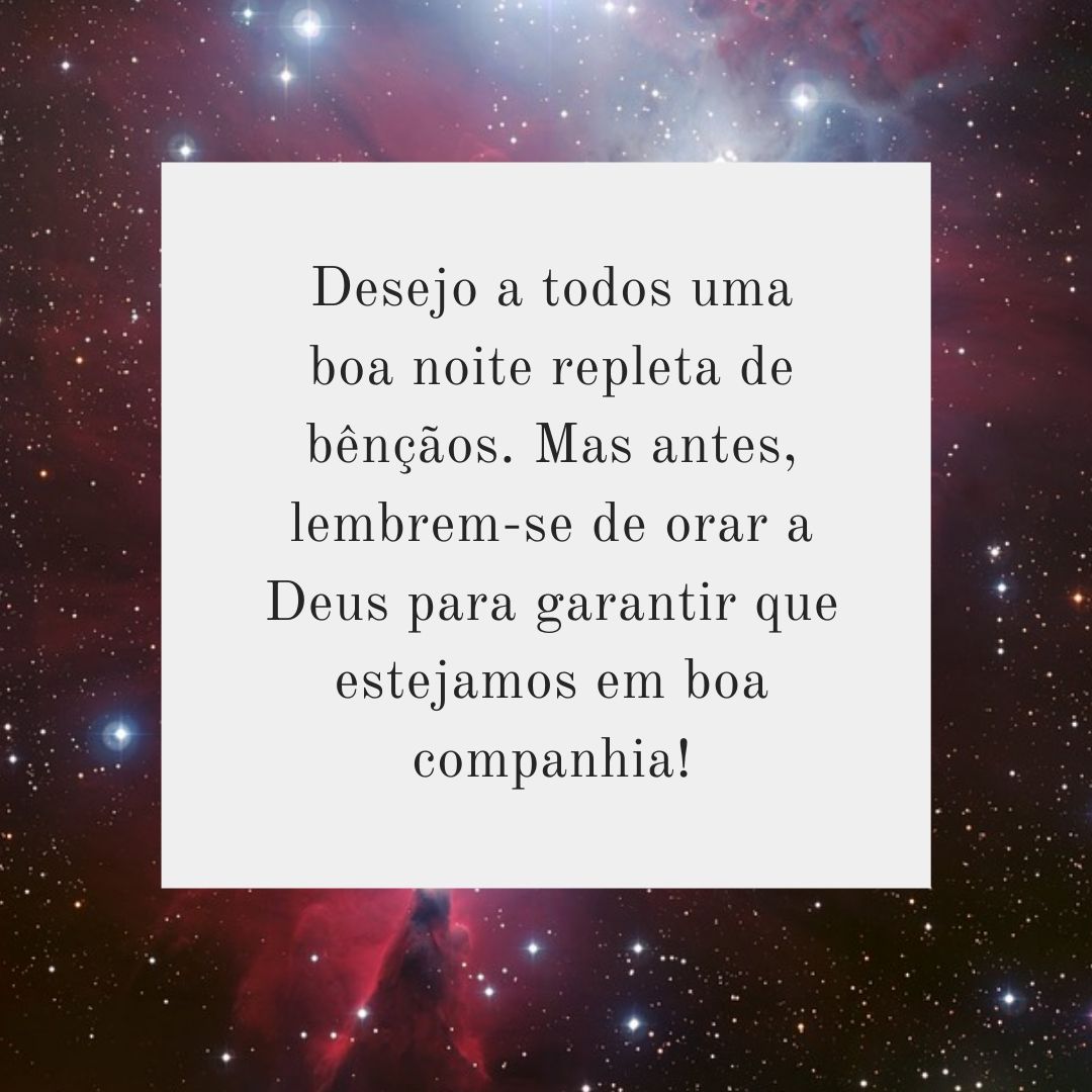 Desejo a todos uma boa noite repleta de bênçãos. Mas antes, lembrem-se de orar a Deus para garantir que estejamos em boa companhia!