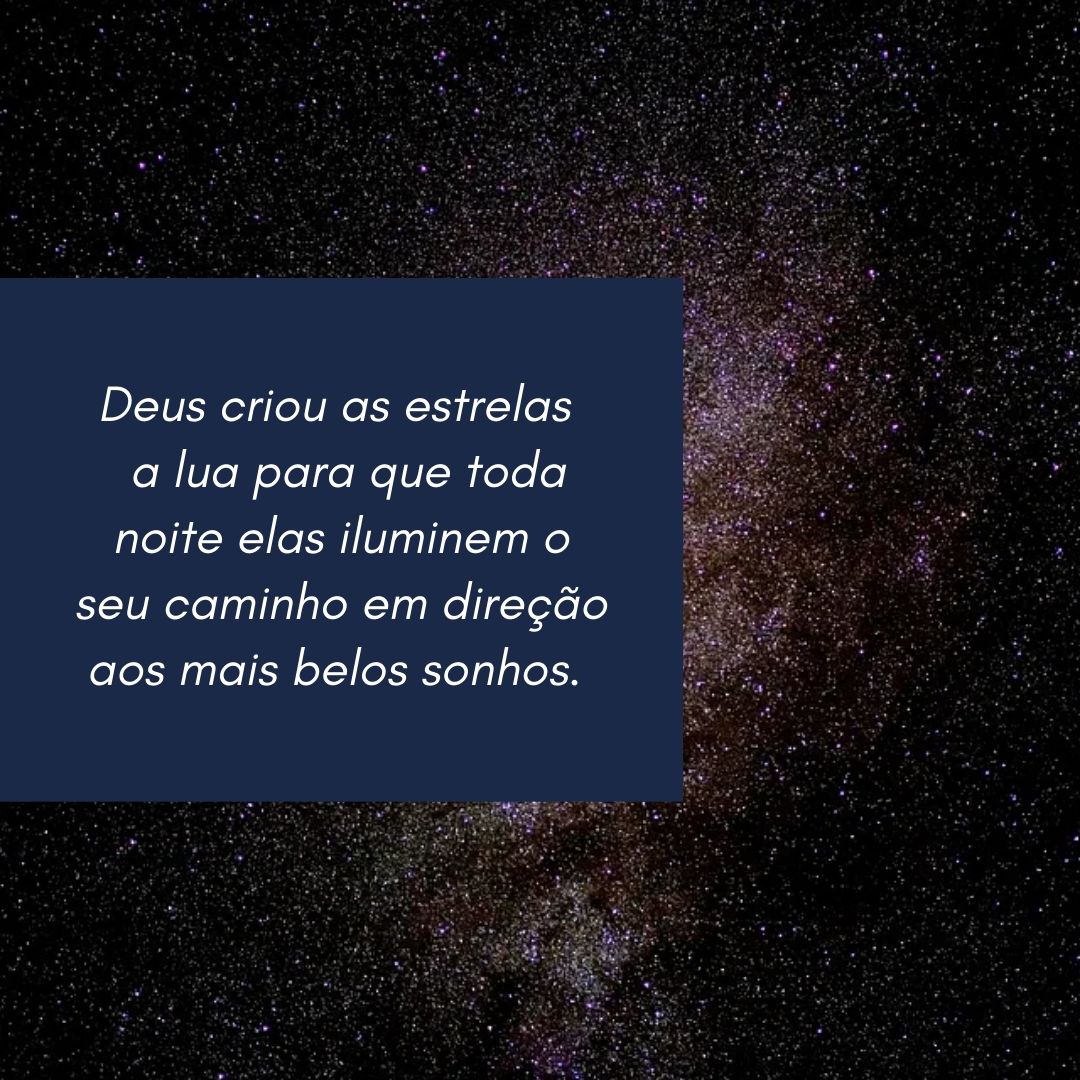 Deus criou as estrelas e a lua para que toda noite elas iluminem o seu caminho em direção aos mais belos sonhos. 