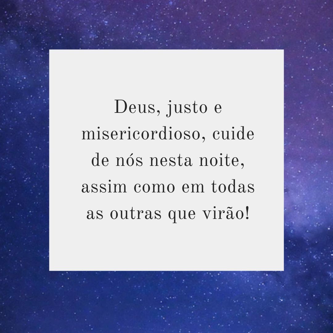 Deus, justo e misericordioso, cuide de nós nesta noite, assim como em todas as outras que virão!