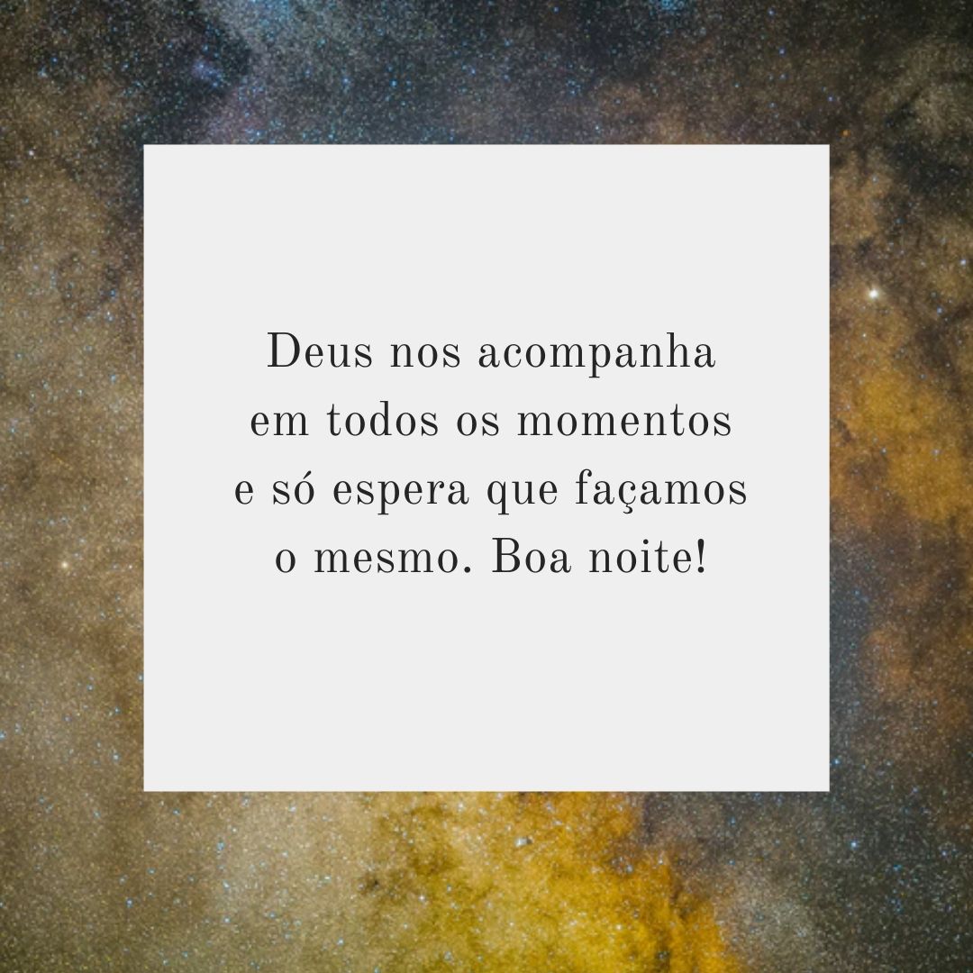 Deus nos acompanha em todos os momentos e só espera que façamos o mesmo. Boa noite!