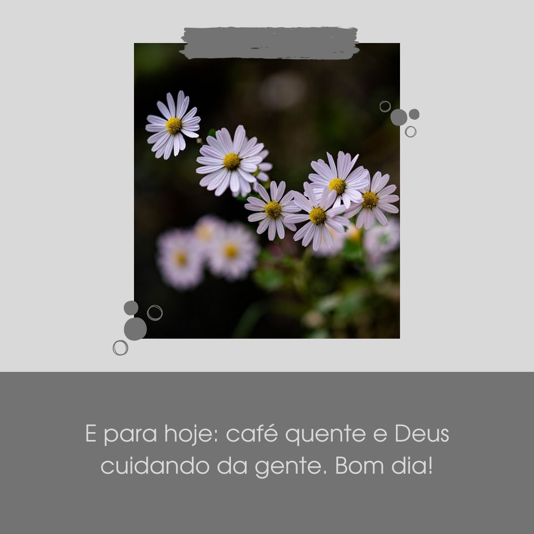 E para hoje: café quente e Deus cuidando da gente. Bom dia!