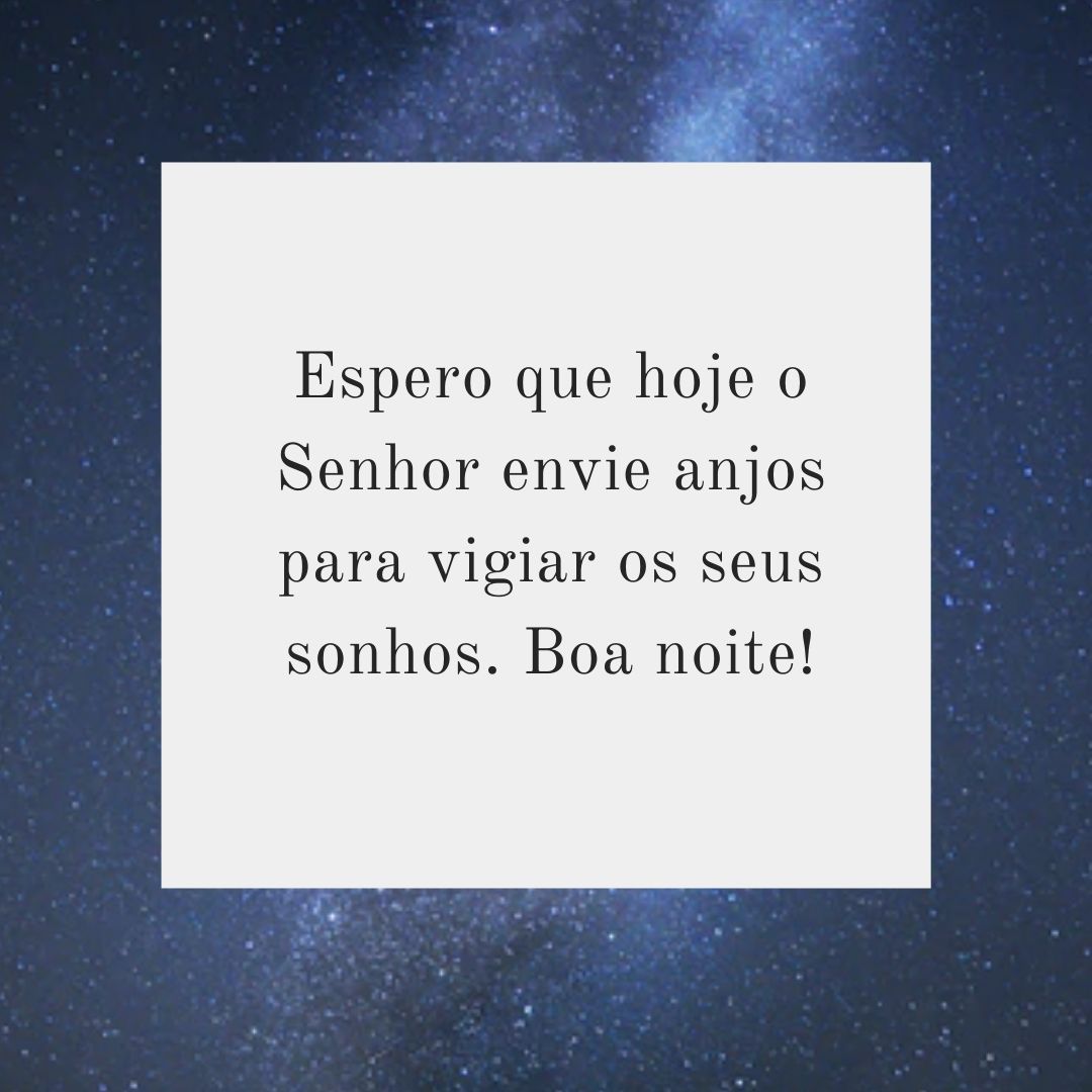 Espero que hoje o Senhor envie anjos para vigiar os seus sonhos. Boa noite!