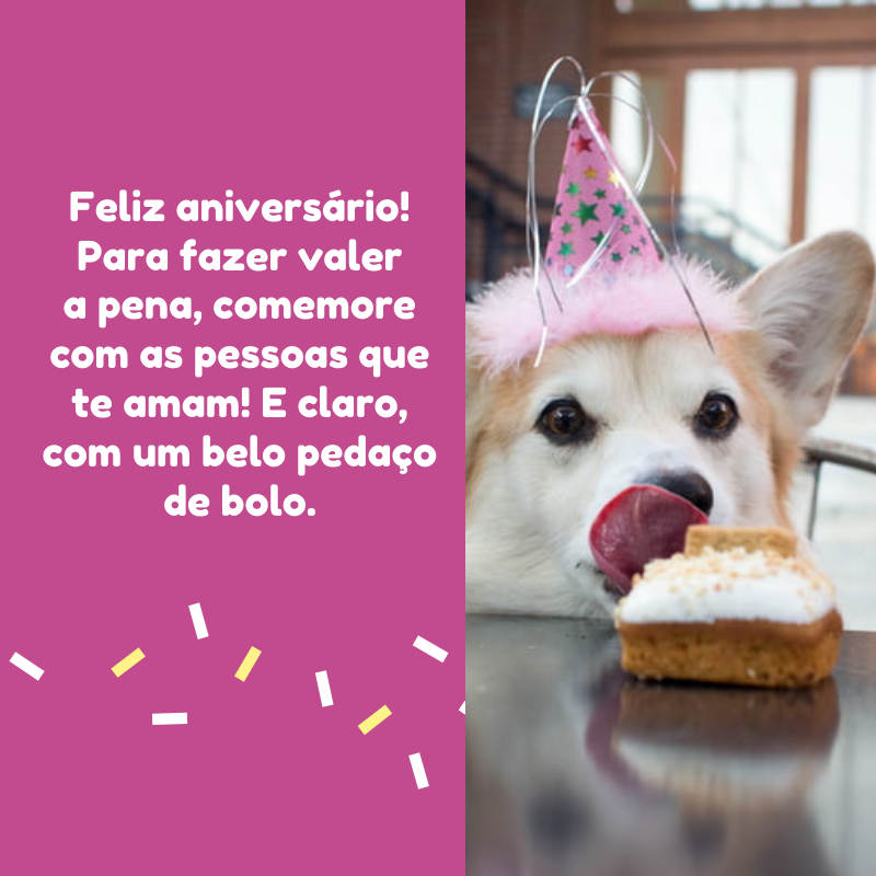 Feliz aniversário! Para fazer valer a pena, comemore com as pessoas que te amam! E claro, com um belo pedaço de bolo.