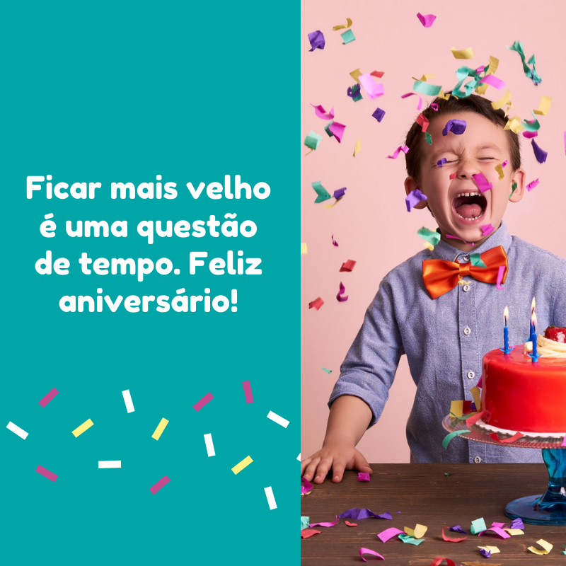 Ficar mais velho é uma questão de tempo. Feliz aniversário!