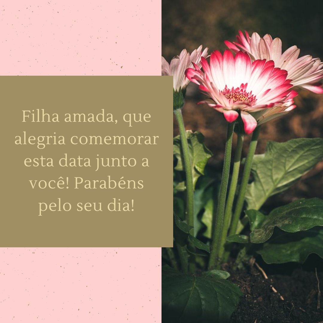 Filha amada, que alegria comemorar esta data junto a você! Parabéns pelo seu dia!