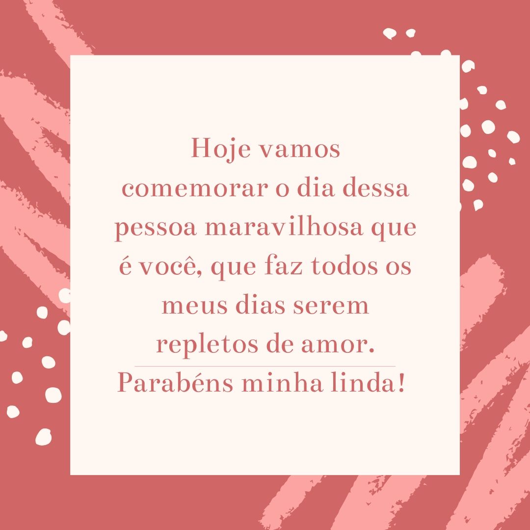 Hoje vamos comemorar o dia dessa pessoa maravilhosa que é você, que faz todos os meus dias serem repletos de amor. Parabéns minha linda! 