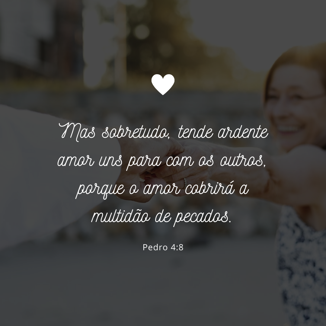 Mas sobretudo, tende ardente amor uns para com os outros, porque o amor cobrirá a multidão de pecados.