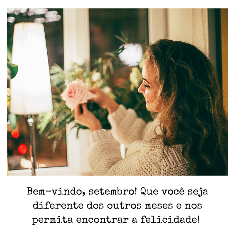 Bem-vindo, setembro! Que você seja diferente dos outros meses e nos permita encontrar a felicidade! 