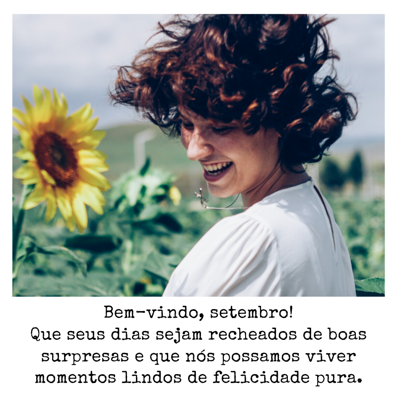 Bem-vindo, setembro! Que seus dias sejam recheados de boas surpresas e que nós possamos viver momentos lindos de felicidade pura. 