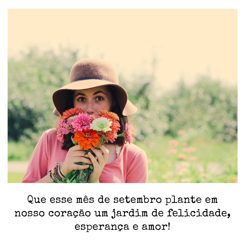 Que esse mês de setembro plante em nosso coração um jardim de felicidade, esperança e amor! 