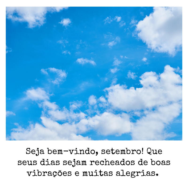 Seja bem-vindo, setembro! Que seus dias sejam recheados de boas vibrações e muitas alegrias. 