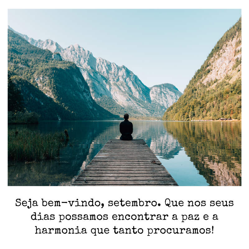 Seja bem-vindo, setembro. Que nos seus dias possamos encontrar a paz e a harmonia que tanto procuramos! 