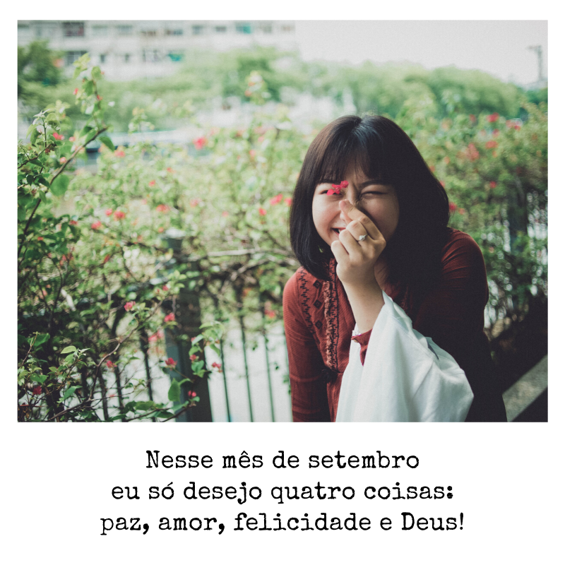 Nesse mês de setembro eu só desejo quatro coisas: paz, amor, felicidade e Deus!