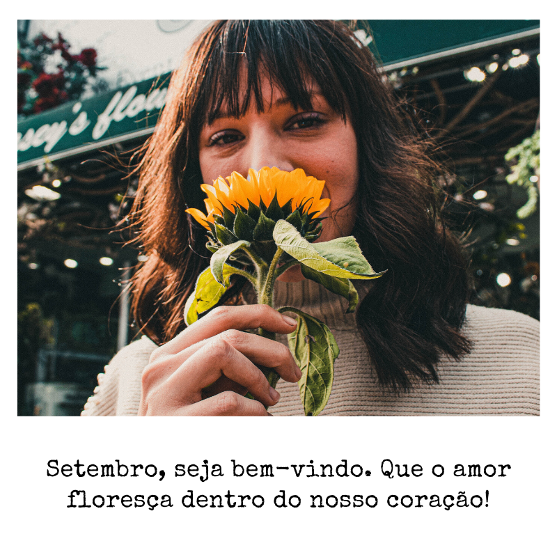 Setembro, seja bem-vindo. Que o amor floresça dentro do nosso coração!